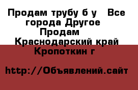 Продам трубу б/у - Все города Другое » Продам   . Краснодарский край,Кропоткин г.